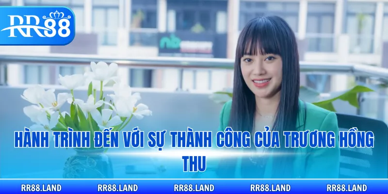 Hành trình đến với sự thành công của Trương Hồng Thu